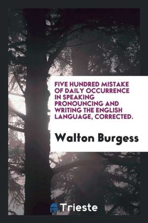 Five Hundred Mistake of Daily Occurrence in Speaking Pronouncing and Writing the English ... de Walton Burgess