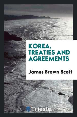 Korea, Treaties and Agreements de James Brown Scott