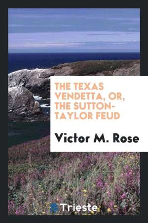 The Texas Vendetta, Or, the Sutton-Taylor Feud de Victor M. Rose