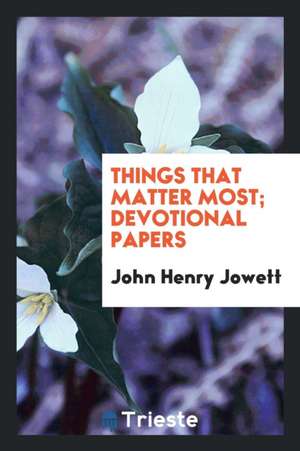 Things That Matter Most; Devotional Papers de Rev J. H. Jowett