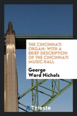 The Cincinnati Organ: With a Brief Description of the Cincinnati Music Hall de George Ward Nichols