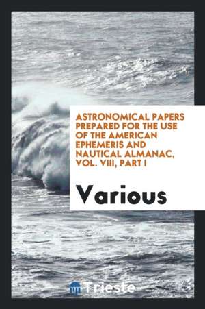 Astronomical Papers Prepared for the Use of the American Ephemeris and ... de Simon Newcomb