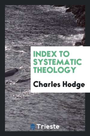 Systematic Theology: Index de Rev Charles Hodge