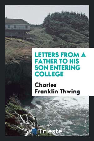 Letters from a Father to His Son Entering College de Charles F. Thwing