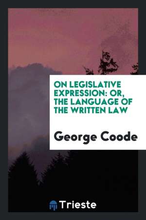 On Legislative Expression; Or, the Language of the Written Law de George Coode