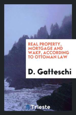 Real Property, Mortgage and Wakf According to Ottoman Law de D. Gatteschi