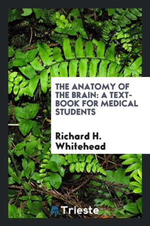 The Anatomy of the Brain: A Text-Book for Medical Students de Richard H. Whitehead