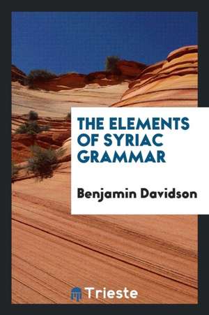 The Elements of Syriac Grammar: With Reading Lessons Consisting of Copious Extracts from the ... de Benjamin Davidson