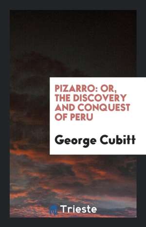 Pizarro: Or, the Discovery and Conquest of Peru de George Cubitt