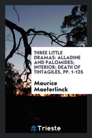 Three Little Dramas: Alladine and Palomides; Interior; Death of Tintagiles de Maurice Maeterlinck