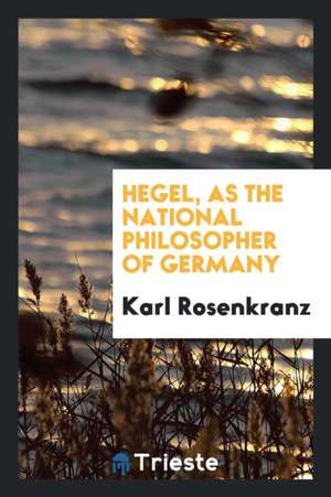 Hegel, as the National Philosopher of Germany de Karl Rosenkranz