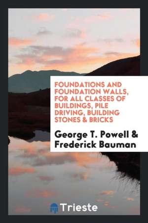 Foundations and Foundation Walls, for All Classes of Buildings, Pile Driving ... de George T. Powell