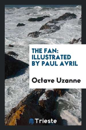 The Fan: By Octave Uzanne Illustrated by Paul Avril. de Octave Uzanne