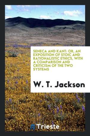 Seneca and Kant: Or, an Exposition of Stoic and Rationalistic Ethics, with a Comparison and ... de W. T. Jackson