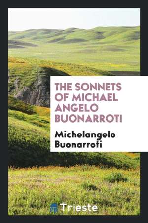 The Sonnets of Michael Angelo Buonarroti de Michelangelo Buonarroti