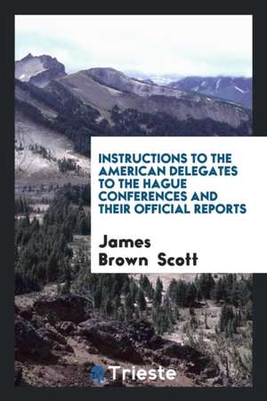 Instructions to the American Delegates to the Hague Conferences and Their ... de James Brown Scott