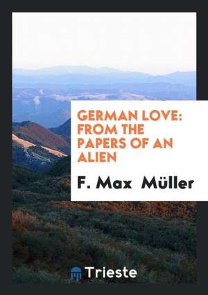 German Love: From the Papers of an Alien de F. Max Muller