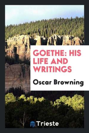 Goethe: His Life and Writings de Oscar Browning