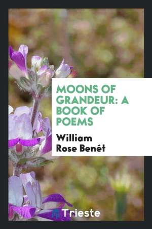 Moons of Grandeur: A Book of Poems de William Rose Benet