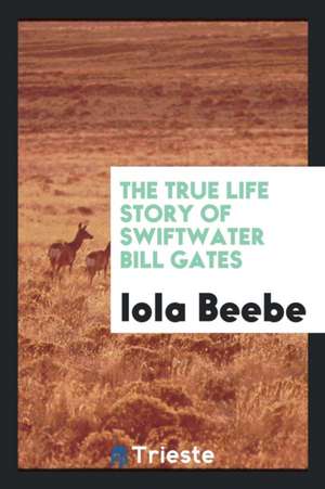 The True Life Story of Swiftwater Bill Gates de Iola Beebe