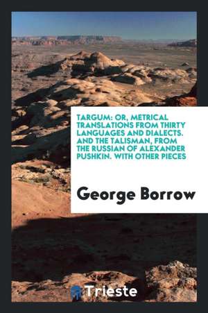 Targum: Or, Metrical Translations from Thirty Languages ... And, the ... de George Borrow