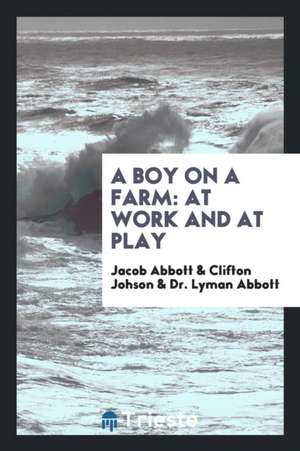 A Boy on a Farm: At Work and at Play de Jacob Abbott