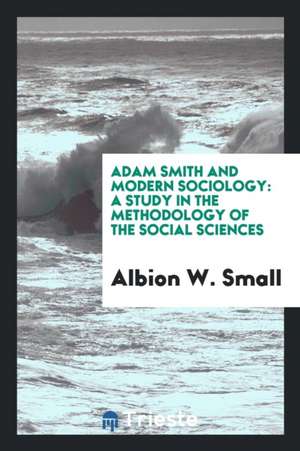 Adam Smith and Modern Sociology: A Study in the Methodology of the Social Sciences de Albion W. Small