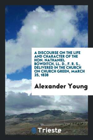 A Discourse on the Life and Character of the Hon. Nathaniel Bowditch ... de Alexander Young