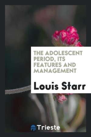 The Adolescent Period, Its Features and Management de Louis Starr