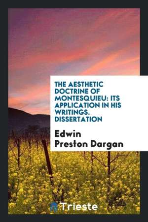 The Aesthetic Doctrine of Montesquieu: Its Application in His Writings ... de Edwin Preston Dargan