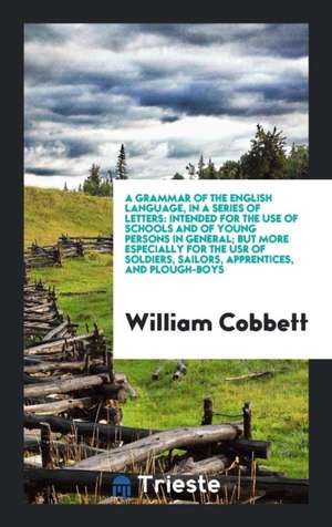 A Grammar of the English Language, in a Series of Letters: Intended for the ... de William Cobbett