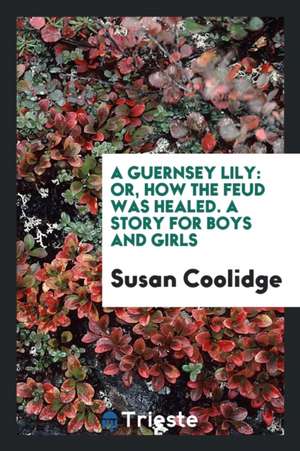 A Guernsey Lily: Or How the Feud Was Healed; A Story for Boys and Girls de Susan Coolidge