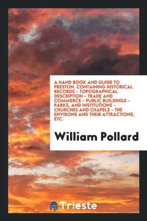 A Hand Book and Guide to Preston: Containing Historical Records ... de William Pollard