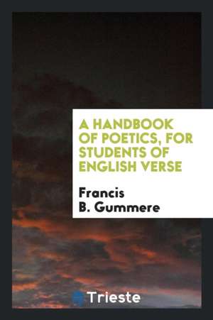 A Handbook of Poetics, for Students of English Verse de Francis B. Gummere