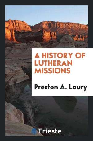 A History of Lutheran Missions de Preston A. Laury