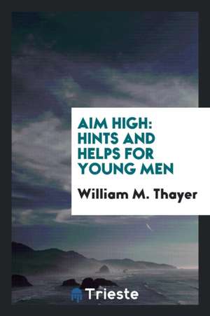 Aim High: Hints and Helps for Young Men de William M. Thayer