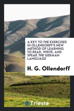 A Key to the Exercises in Ollendorff's New Method of Learning to Read, Write, and Speak the ... de H. G. Ollendorff