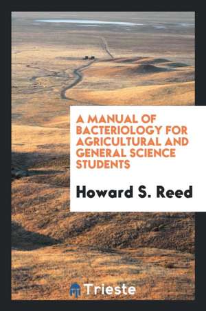 A Manual of Bacteriology for Agricultural and General Science Students de Howard S. Reed