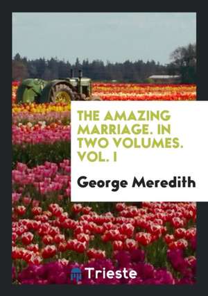 The Amazing Marriage. in Two Volumes. Vol. I de George Meredith