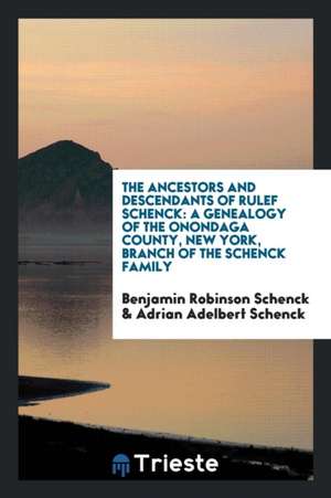 The Ancestors and Descendants of Rulef Schenck: A Genealogy of the Onondaga County, New York, Branch of the Schenck Family de Adrian Adelbert Schenck