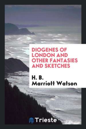 Diogenes of London and Other Fantasies and Sketches de H. B. Marriott Watson