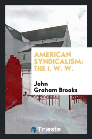 American Syndicalism: The I. W. W. de John Graham Brooks