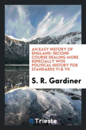 An Easy History of England: Second Course Dealing More Especially with Political History for Standards VI & VII de S. R. Gardiner