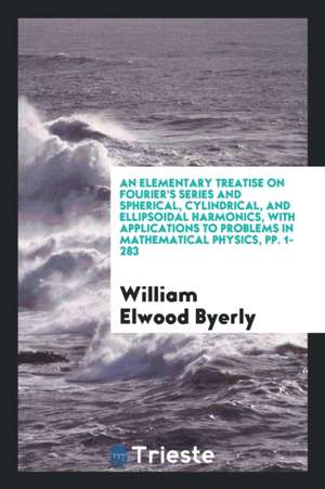 An Elementary Treatise on Fourier's Series and Spherical, Cylindrical, and ... de William Elwood Byerly