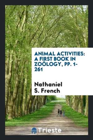 Animal Activities: A First Book in Zoölogy, Pp. 1-261 de Nathaniel S. French