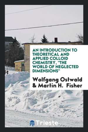 An Introduction to Theoretical and Applied Colloid Chemistry, the World of Neglected Dimensions, de Dr Wolfgang Ostwald