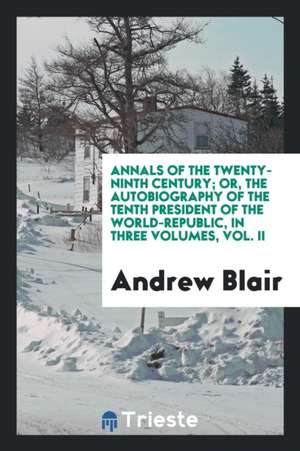 Annals of the Twenty-Ninth Century; Or, the Autobiography of the Tenth President of the World ... de Andrew Blair