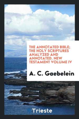 The Annotated Bible; The Holy Scriptures Analyzed and Annotated de Arno C. Gaebelein