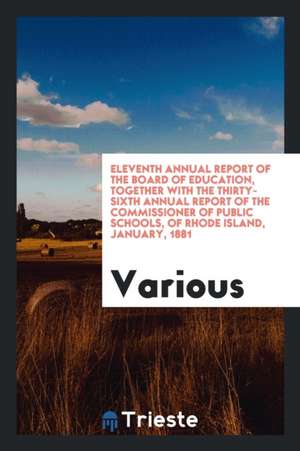 Eleventh Annual Report of the Board of Education, Together with the Thirty-Sixth Annual Report of the Commissioner of Public Schools, of Rhode Island, de Various