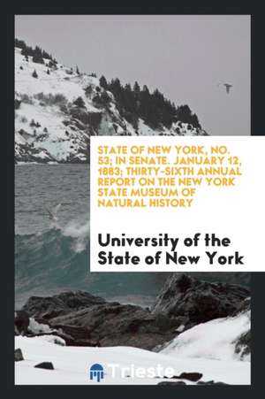 State of New York, No. 53; In Senate. January 12, 1883; Thirty-Sixth Annual Report on the New York State Museum of Natural History de University of the State Of New York